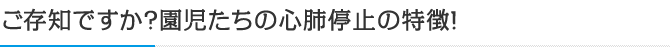 ご存知ですか？園児たちの心肺停止の特徴！